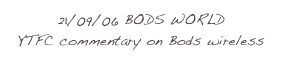 21/09/06 BODS WORLD 
YTFC commentary on Bods wireless