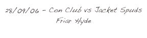 28/09/06 - Con Club vs Jacket Spuds Friar Hyde
